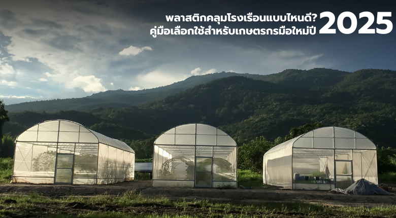 พลาสติกคลุมโรงเรือนแบบไหนดี คู่มือสำหรับเกษตรกรมือใหม่